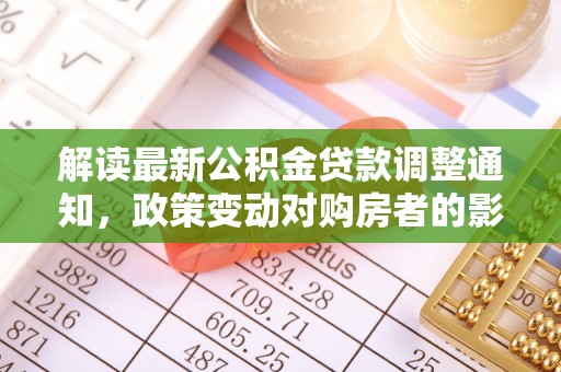 市北解读最新公积金贷款调整通知，政策变动对购房者的影响