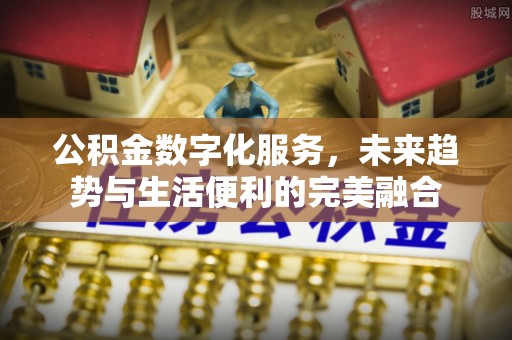 市北公积金数字化服务，未来趋势与生活便利的完美融合