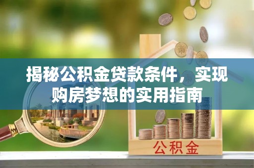 市北揭秘公积金贷款条件，实现购房梦想的实用指南