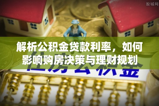 市北解析公积金贷款利率，如何影响购房决策与理财规划