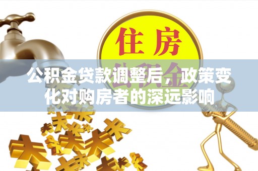 市北公积金贷款调整后，政策变化对购房者的深远影响