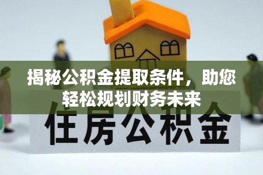 市北揭秘公积金提取条件，助您轻松规划财务未来