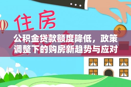 市北公积金贷款额度降低，政策调整下的购房新趋势与应对策略
