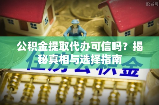 市北公积金提取代办可信吗？揭秘真相与选择指南