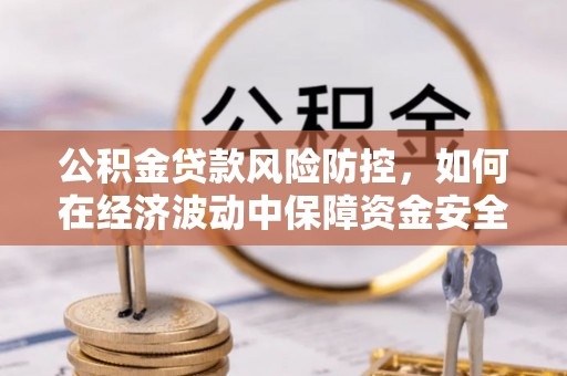 市北公积金贷款风险防控，如何在经济波动中保障资金安全