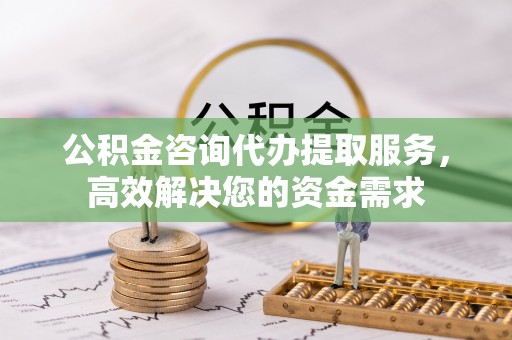 市北公积金咨询代办提取服务，高效解决您的资金需求