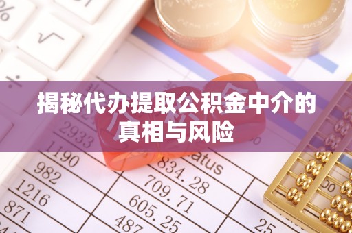 市北揭秘代办提取公积金中介的真相与风险