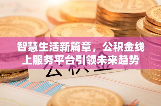 市北智慧生活新篇章，公积金线上服务平台引领未来趋势