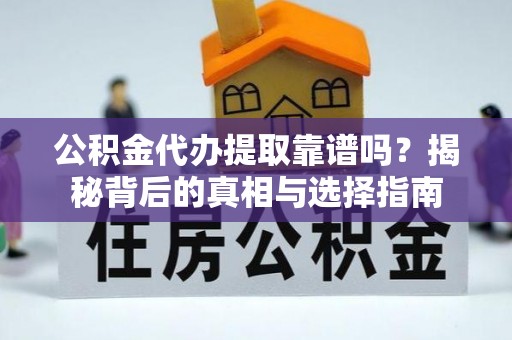 市北公积金代办提取靠谱吗？揭秘背后的真相与选择指南