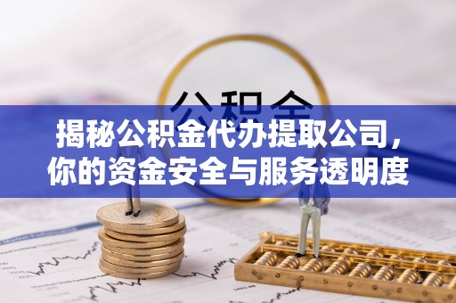 市北揭秘公积金代办提取公司，你的资金安全与服务透明度指南