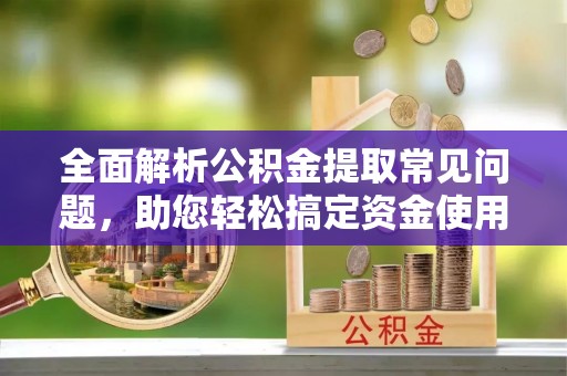 市北全面解析公积金提取常见问题，助您轻松搞定资金使用