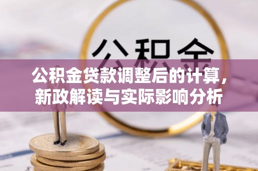 市北公积金贷款调整后的计算，新政解读与实际影响分析
