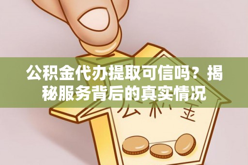 市北公积金代办提取可信吗？揭秘服务背后的真实情况