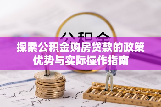 市北探索公积金购房贷款的政策优势与实际操作指南
