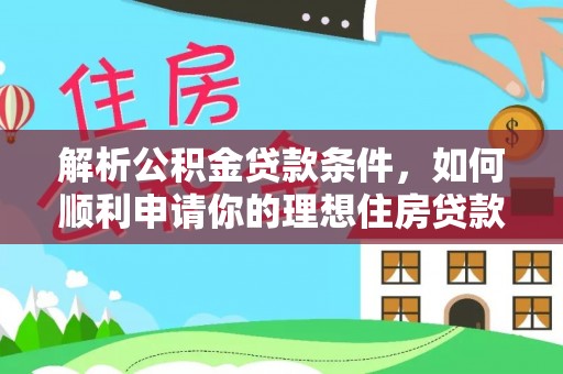 市北解析公积金贷款条件，如何顺利申请你的理想住房贷款