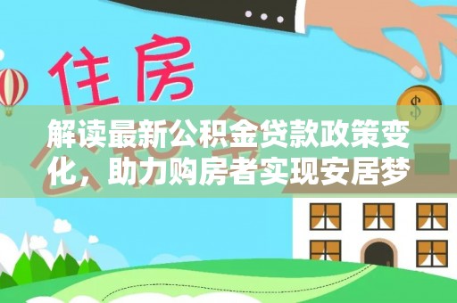 市北解读最新公积金贷款政策变化，助力购房者实现安居梦想