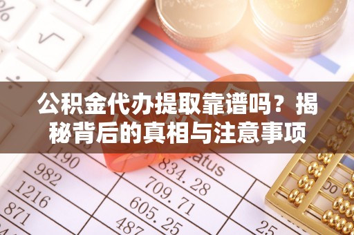 市北公积金代办提取靠谱吗？揭秘背后的真相与注意事项