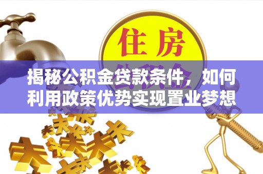 市北揭秘公积金贷款条件，如何利用政策优势实现置业梦想