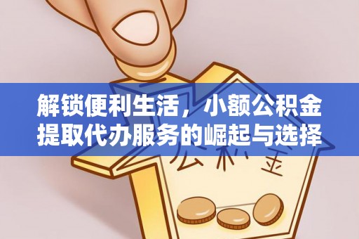 市北解锁便利生活，小额公积金提取代办服务的崛起与选择