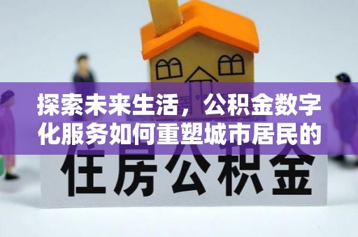 市北探索未来生活，公积金数字化服务如何重塑城市居民的财务管理
