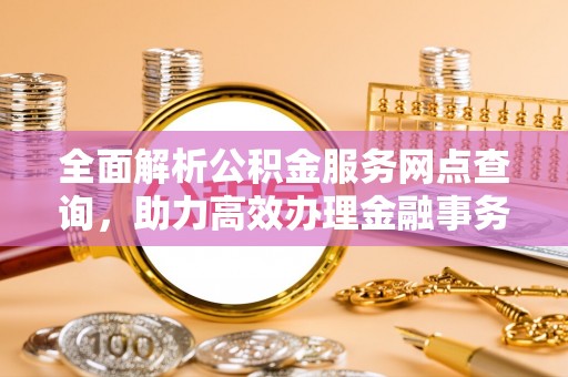 市北全面解析公积金服务网点查询，助力高效办理金融事务