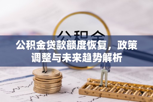 市北公积金贷款额度恢复，政策调整与未来趋势解析