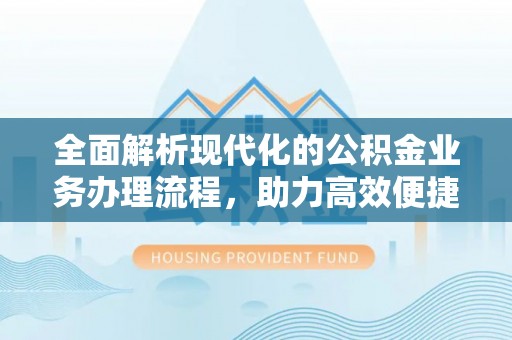 市北全面解析现代化的公积金业务办理流程，助力高效便捷生活
