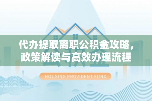 市北代办提取离职公积金攻略，政策解读与高效办理流程