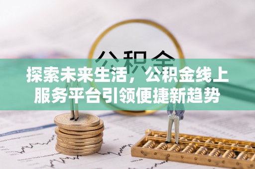 市北探索未来生活，公积金线上服务平台引领便捷新趋势