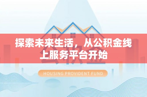 市北探索未来生活，从公积金线上服务平台开始