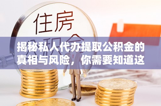 市北揭秘私人代办提取公积金的真相与风险，你需要知道这些！
