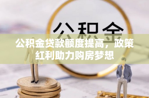 市北公积金贷款额度提高，政策红利助力购房梦想