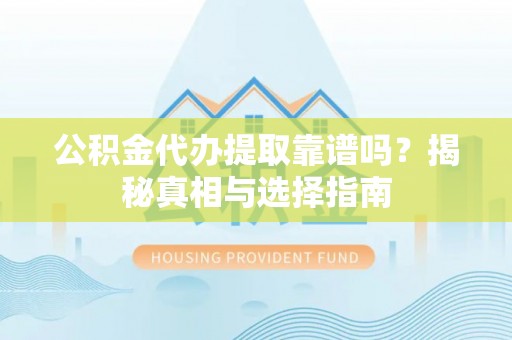 市北公积金代办提取靠谱吗？揭秘真相与选择指南