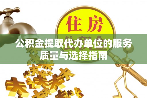 市北公积金提取代办单位的服务质量与选择指南