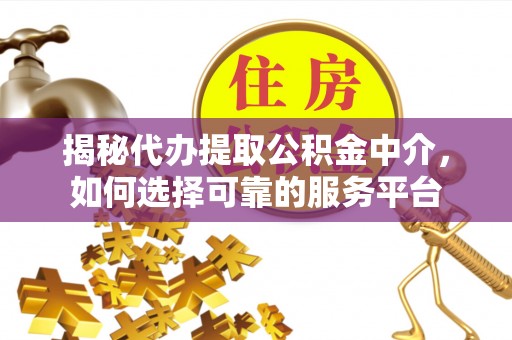 市北揭秘代办提取公积金中介，如何选择可靠的服务平台
