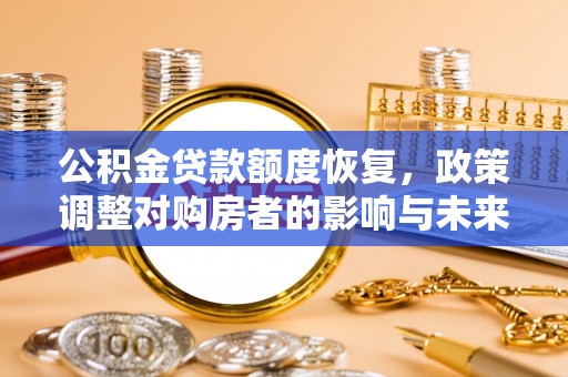市北公积金贷款额度恢复，政策调整对购房者的影响与未来展望