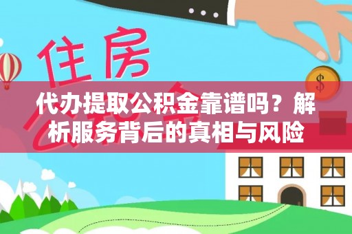 市北代办提取公积金靠谱吗？解析服务背后的真相与风险