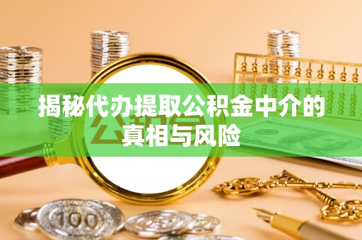 市北揭秘代办提取公积金中介的真相与风险
