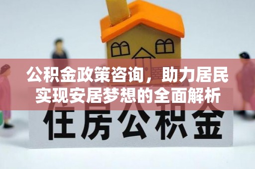 市北公积金政策咨询，助力居民实现安居梦想的全面解析