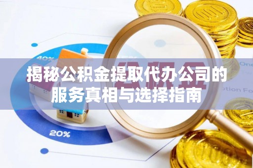 市北揭秘公积金提取代办公司的服务真相与选择指南