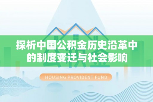 市北探析中国公积金历史沿革中的制度变迁与社会影响