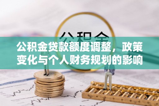 市北公积金贷款额度调整，政策变化与个人财务规划的影响分析