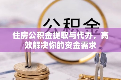 市北住房公积金提取与代办，高效解决你的资金需求