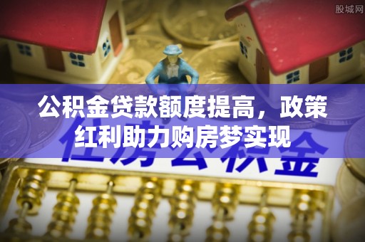 市北公积金贷款额度提高，政策红利助力购房梦实现