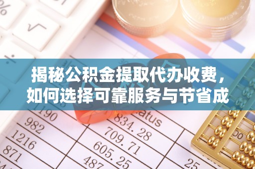 市北揭秘公积金提取代办收费，如何选择可靠服务与节省成本？