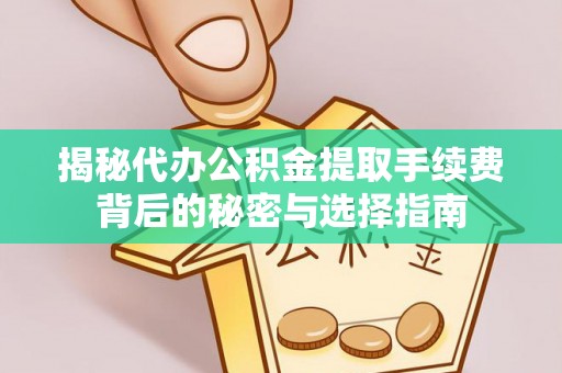 市北揭秘代办公积金提取手续费背后的秘密与选择指南