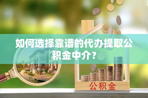 市北如何选择靠谱的代办提取公积金中介？