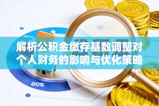 市北解析公积金缴存基数调整对个人财务的影响与优化策略