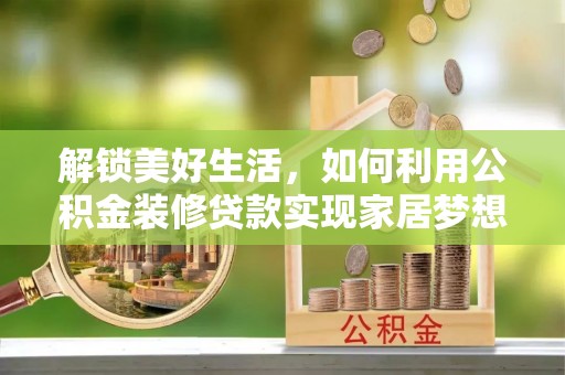 市北解锁美好生活，如何利用公积金装修贷款实现家居梦想