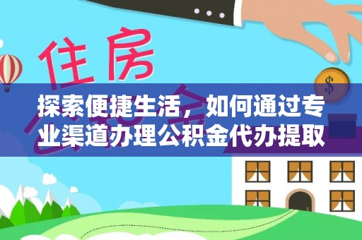 市北探索便捷生活，如何通过专业渠道办理公积金代办提取业务
